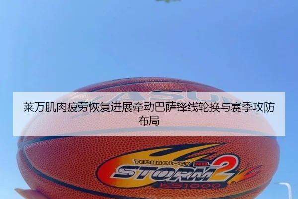 莱万肌肉疲劳恢复进展牵动巴萨锋线轮换与赛季攻防布局
