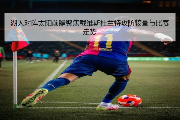 湖人对阵太阳前瞻聚焦戴维斯杜兰特攻防较量与比赛走势
