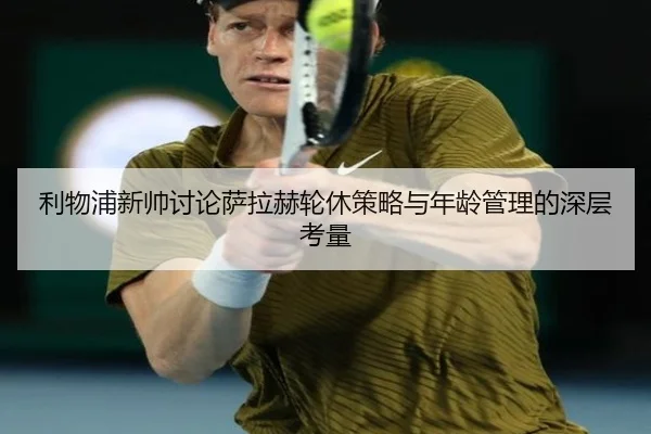 利物浦新帅讨论萨拉赫轮休策略与年龄管理的深层考量