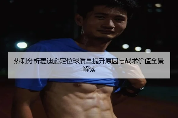 热刺分析麦迪逊定位球质量提升原因与战术价值全景解读