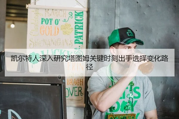 凯尔特人深入研究塔图姆关键时刻出手选择变化路径