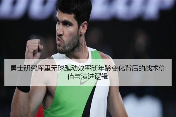 勇士研究库里无球跑动效率随年龄变化背后的战术价值与演进逻辑