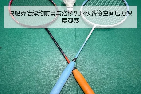 快船乔治续约前景与洛杉矶球队薪资空间压力深度观察