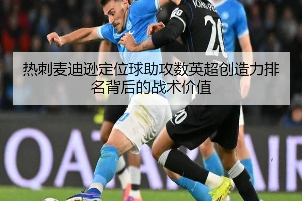 热刺麦迪逊定位球助攻数英超创造力排名背后的战术价值