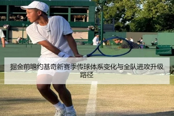 掘金前瞻约基奇新赛季传球体系变化与全队进攻升级路径