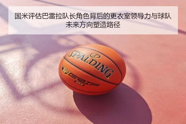 国米评估巴雷拉队长角色背后的更衣室领导力与球队未来方向塑造路径