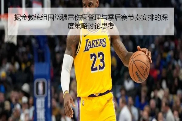 掘金教练组围绕穆雷伤病管理与季后赛节奏安排的深度策略讨论思考