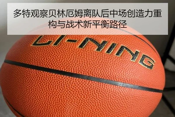 多特观察贝林厄姆离队后中场创造力重构与战术新平衡路径