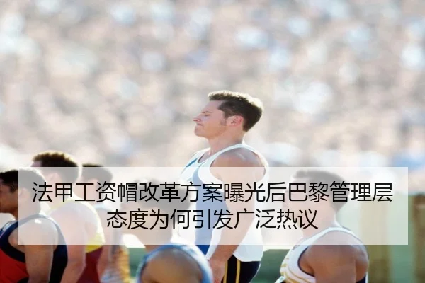 法甲工资帽改革方案曝光后巴黎管理层态度为何引发广泛热议
