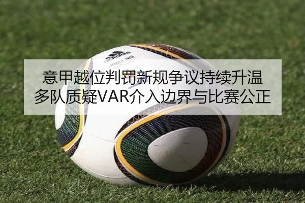 意甲越位判罚新规争议持续升温 多队质疑VAR介入边界与比赛公正