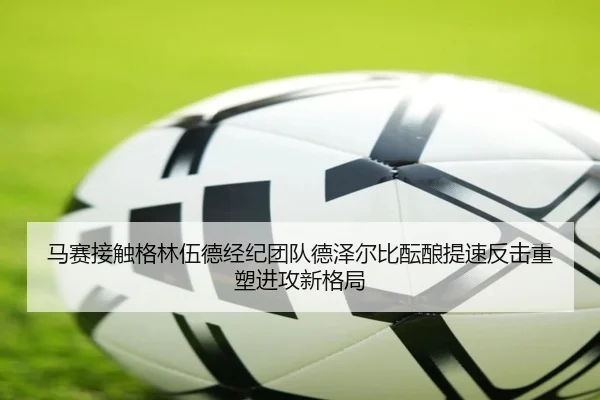 马赛接触格林伍德经纪团队德泽尔比酝酿提速反击重塑进攻新格局